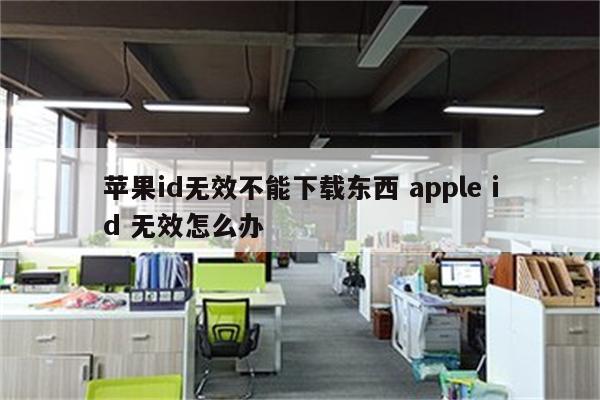 苹果id无效不能下载东西 apple id 无效怎么办