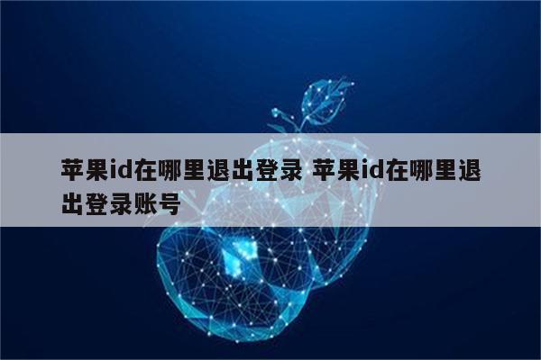 苹果id在哪里退出登录 苹果id在哪里退出登录账号