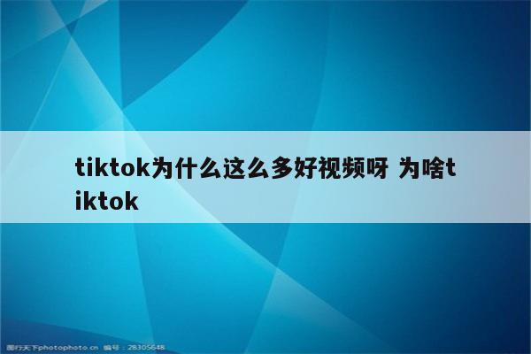 tiktok为什么这么多好视频呀 为啥tiktok