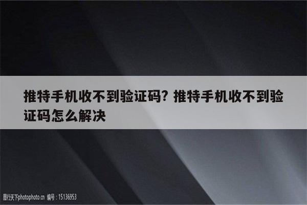 推特手机收不到验证码? 推特手机收不到验证码怎么解决