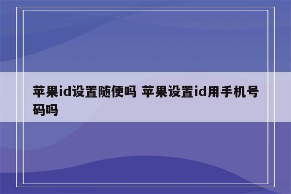 苹果id设置随便吗 苹果设置id用手机号码吗