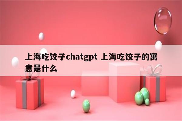 上海吃饺子chatgpt 上海吃饺子的寓意是什么