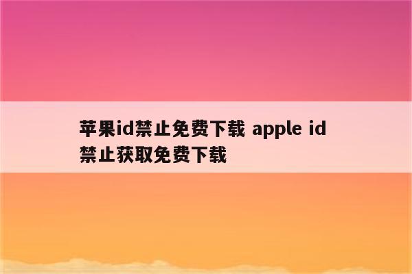 苹果id禁止免费下载 apple id 禁止获取免费下载