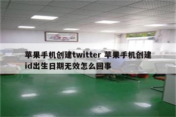 苹果手机创建twitter 苹果手机创建id出生日期无效怎么回事