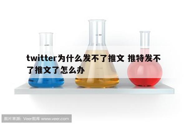 twitter为什么发不了推文 推特发不了推文了怎么办