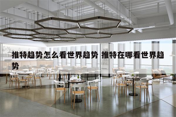 推特趋势怎么看世界趋势 推特在哪看世界趋势