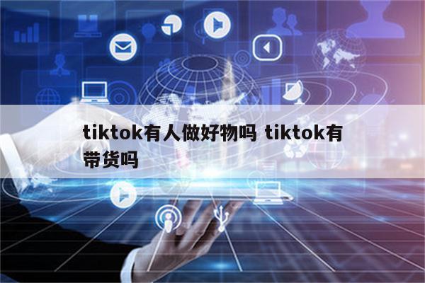tiktok有人做好物吗 tiktok有带货吗