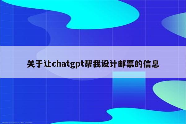 关于让chatgpt帮我设计邮票的信息