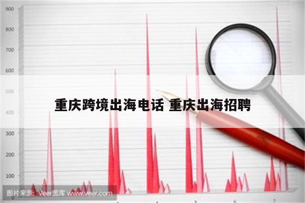 重庆跨境出海电话 重庆出海招聘