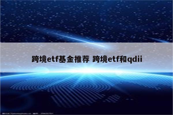 跨境etf基金推荐 跨境etf和qdii