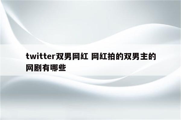 twitter双男网红 网红拍的双男主的网剧有哪些