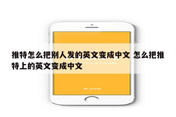 推特怎么把别人发的英文变成中文 怎么把推特上的英文变成中文