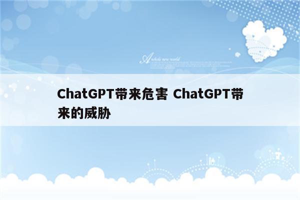 ChatGPT带来危害 ChatGPT带来的威胁