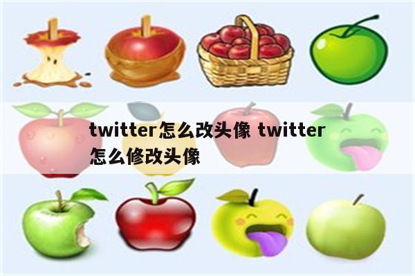 twitter怎么改头像 twitter怎么修改头像