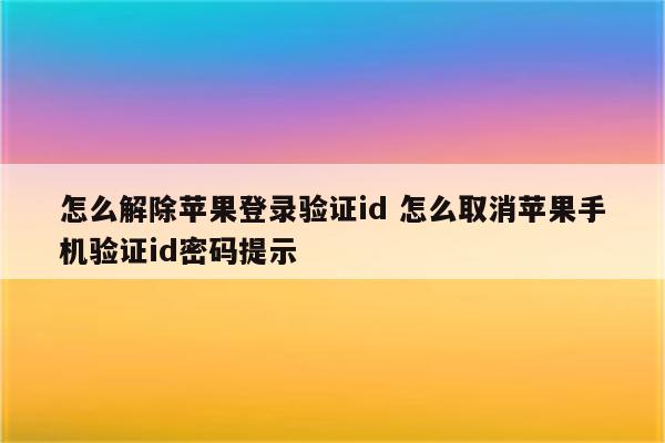 怎么解除苹果登录验证id 怎么取消苹果手机验证id密码提示