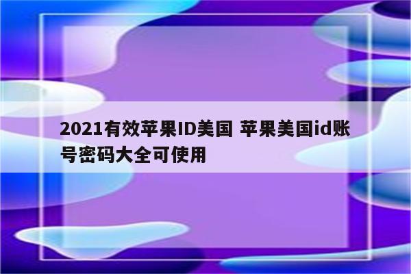 2021有效苹果ID美国 苹果美国id账号密码大全可使用