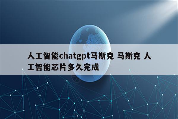 人工智能chatgpt马斯克 马斯克 人工智能芯片多久完成