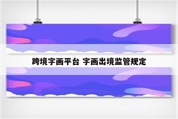 跨境字画平台 字画出境监管规定