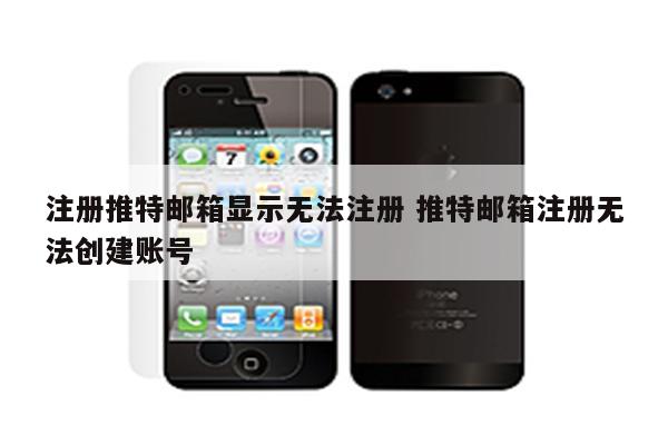 注册推特邮箱显示无法注册 推特邮箱注册无法创建账号