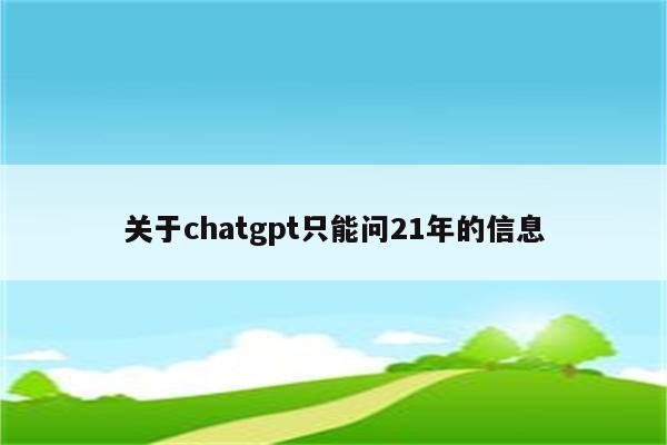 关于chatgpt只能问21年的信息
