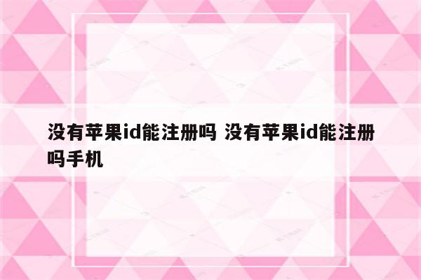 没有苹果id能注册吗 没有苹果id能注册吗手机