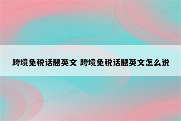 跨境免税话题英文 跨境免税话题英文怎么说