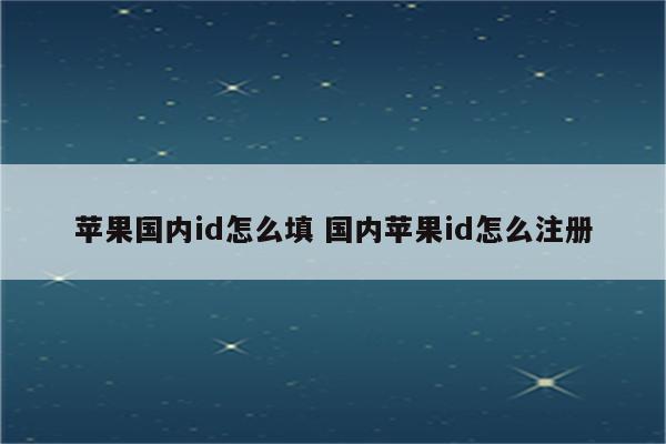 苹果国内id怎么填 国内苹果id怎么注册