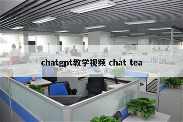 chatgpt教学视频 chat tea