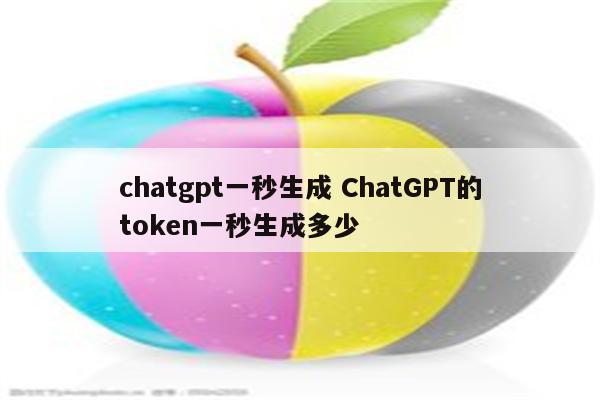 chatgpt一秒生成 ChatGPT的token一秒生成多少