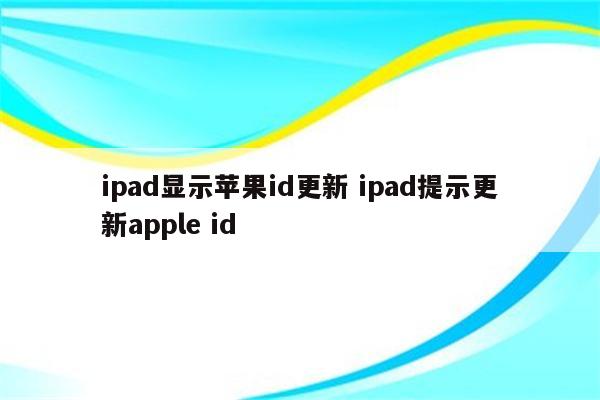 ipad显示苹果id更新 ipad提示更新apple id