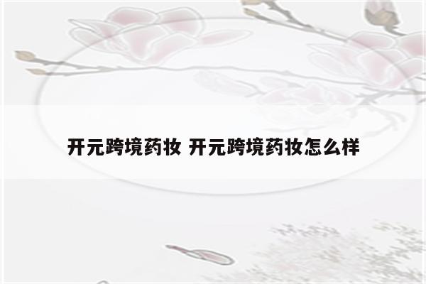 开元跨境药妆 开元跨境药妆怎么样