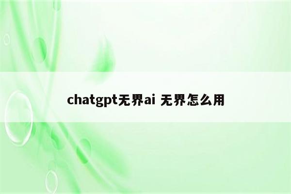 chatgpt无界ai 无界怎么用