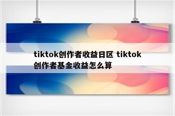 tiktok创作者收益日区 tiktok创作者基金收益怎么算