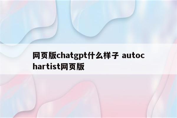 网页版chatgpt什么样子 autochartist网页版