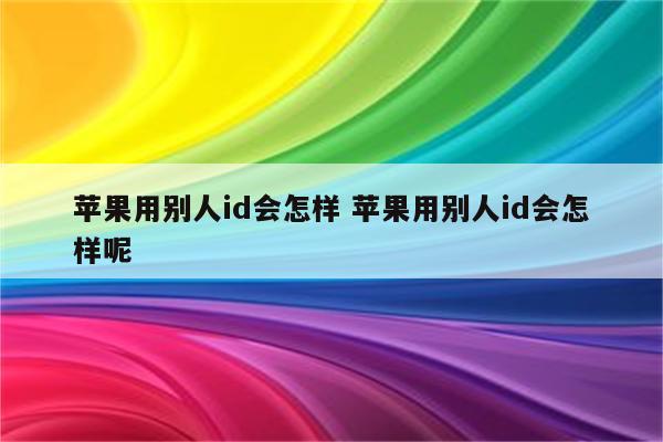 苹果用别人id会怎样 苹果用别人id会怎样呢