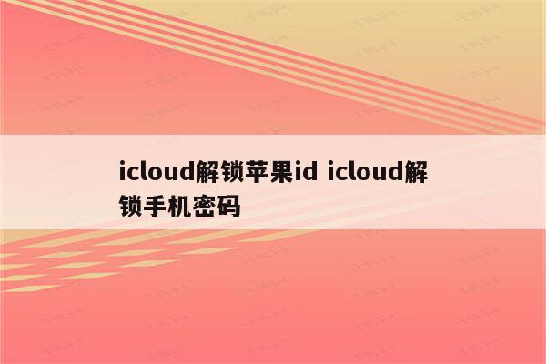 icloud解锁苹果id icloud解锁手机密码