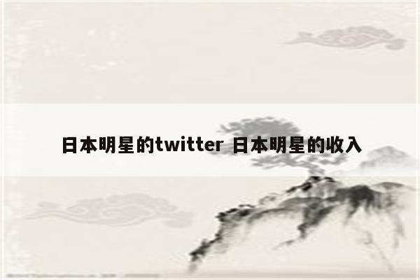 日本明星的twitter 日本明星的收入