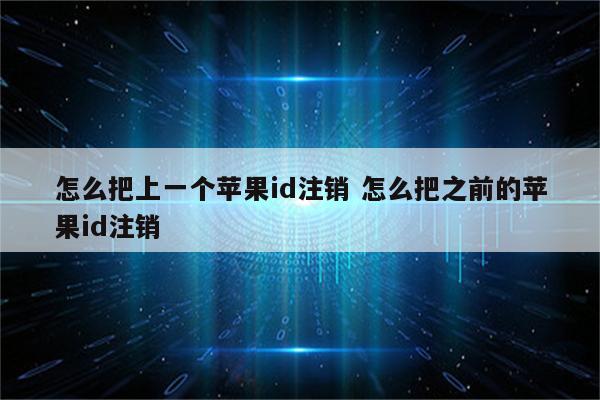 怎么把上一个苹果id注销 怎么把之前的苹果id注销