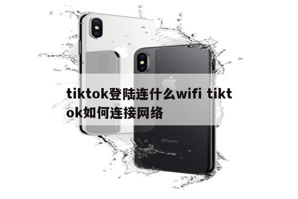 tiktok登陆连什么wifi tiktok如何连接网络