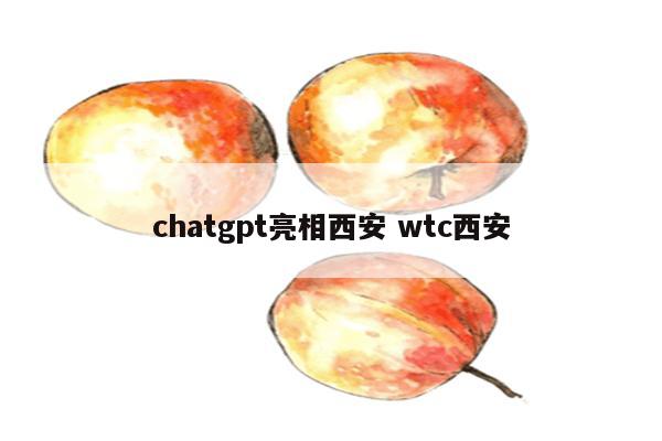 chatgpt亮相西安 wtc西安