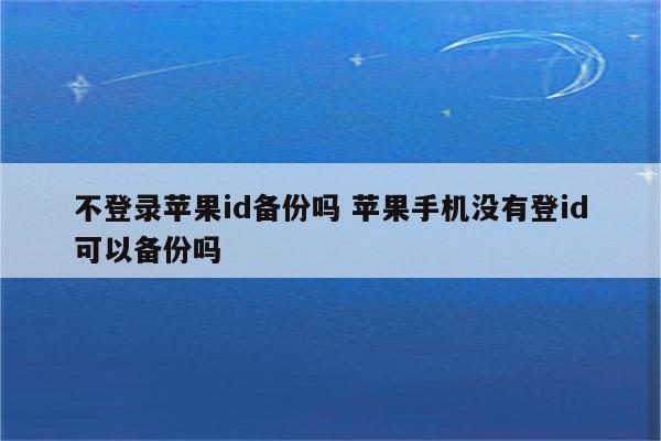 不登录苹果id备份吗 苹果手机没有登id可以备份吗