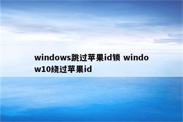 windows跳过苹果id锁 window10绕过苹果id