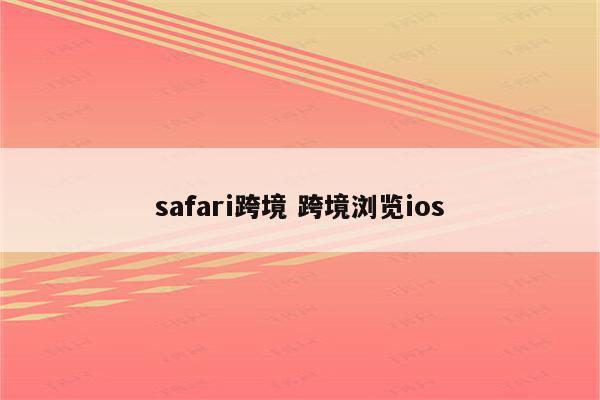 safari跨境 跨境浏览ios