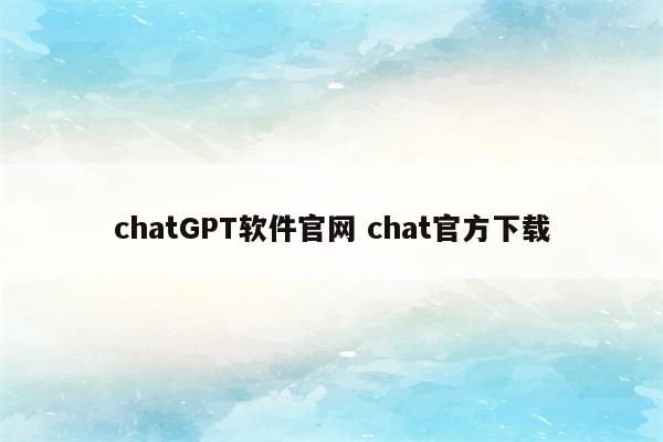 chatGPT软件官网 chat官方下载