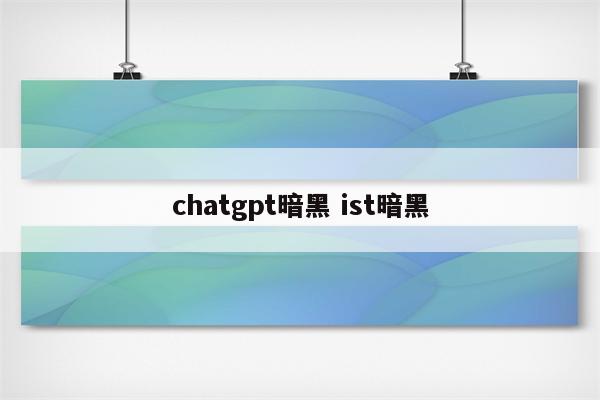 chatgpt暗黑 ist暗黑