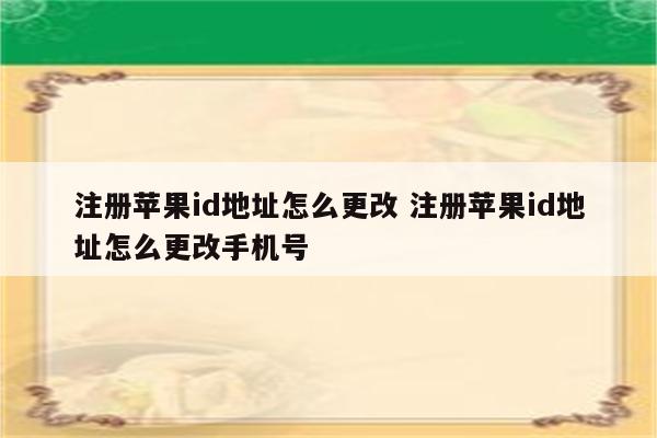 注册苹果id地址怎么更改 注册苹果id地址怎么更改手机号