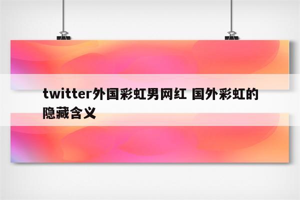 twitter外国彩虹男网红 国外彩虹的隐藏含义