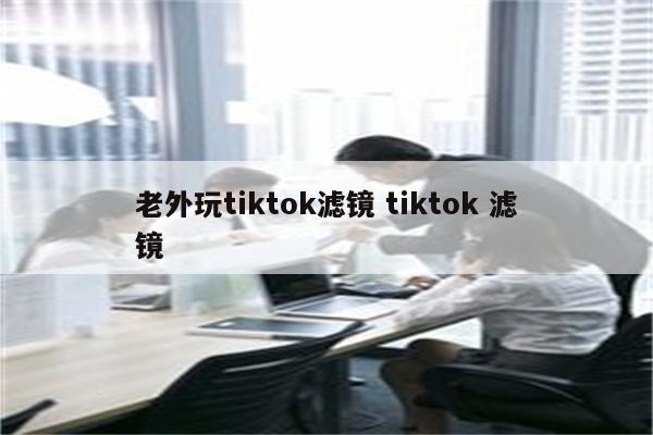 老外玩tiktok滤镜 tiktok 滤镜