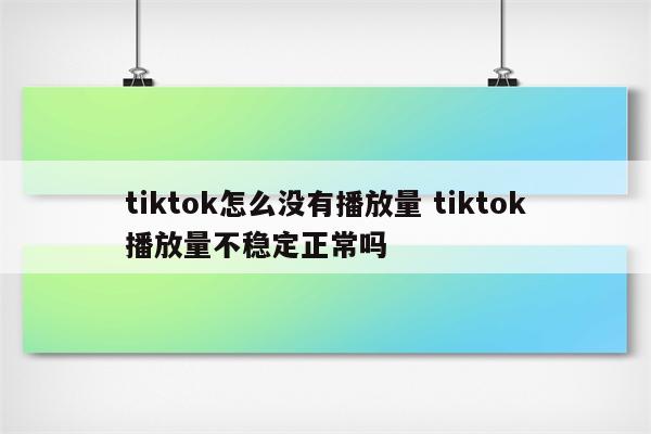 tiktok怎么没有播放量 tiktok播放量不稳定正常吗