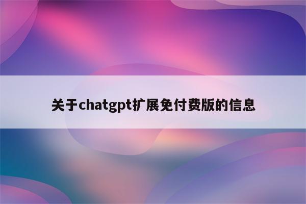 关于chatgpt扩展免付费版的信息